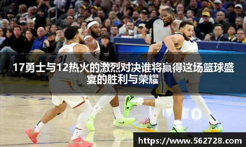17勇士与12热火的激烈对决谁将赢得这场篮球盛宴的胜利与荣耀