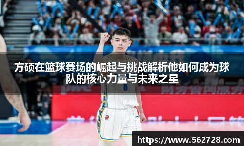 方硕在篮球赛场的崛起与挑战解析他如何成为球队的核心力量与未来之星
