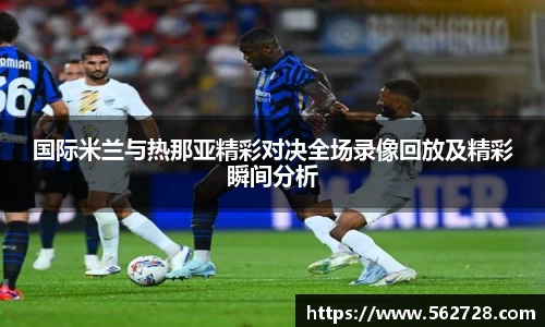 国际米兰与热那亚精彩对决全场录像回放及精彩瞬间分析