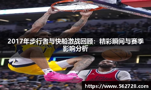 2017年步行者与快船激战回顾：精彩瞬间与赛季影响分析