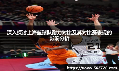 深入探讨上海篮球队耐力对比及其对比赛表现的影响分析