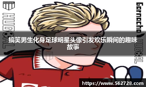 搞笑男生化身足球明星头像引发欢乐瞬间的趣味故事