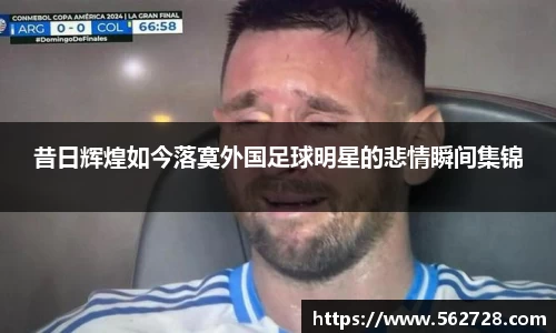 昔日辉煌如今落寞外国足球明星的悲情瞬间集锦