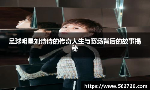 足球明星刘诗诗的传奇人生与赛场背后的故事揭秘