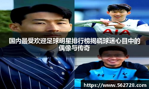 国内最受欢迎足球明星排行榜揭晓球迷心目中的偶像与传奇
