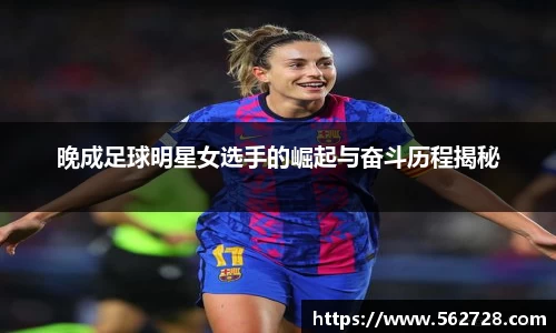 晚成足球明星女选手的崛起与奋斗历程揭秘