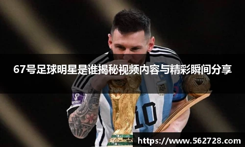 67号足球明星是谁揭秘视频内容与精彩瞬间分享