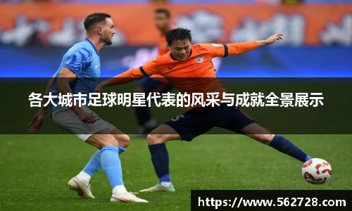 各大城市足球明星代表的风采与成就全景展示
