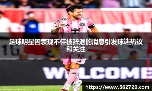 足球明星因表现不佳被辞退的消息引发球迷热议和关注