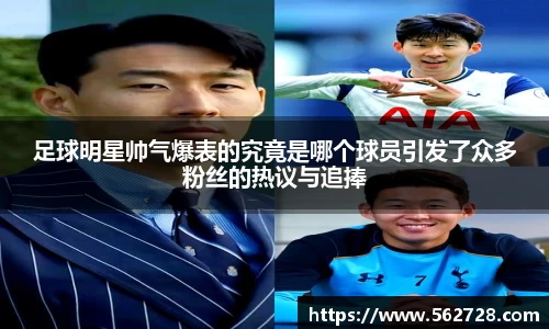 足球明星帅气爆表的究竟是哪个球员引发了众多粉丝的热议与追捧